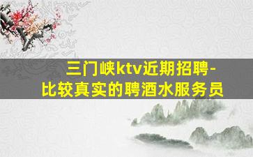 三门峡ktv近期招聘-比较真实的聘酒水服务员