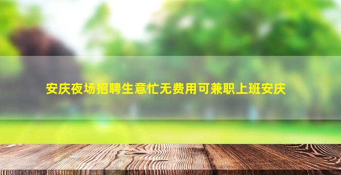 安庆夜场招聘生意忙无费用可兼职上班安庆