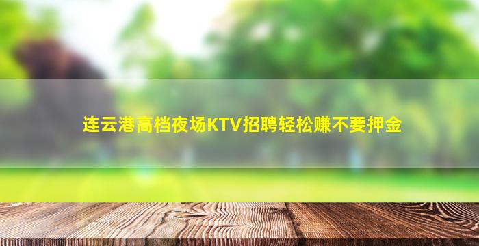 连云港高档夜场KTV招聘轻松赚不要押金